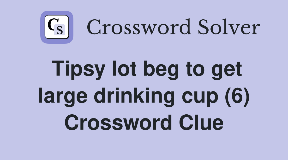 Tipsy lot beg to get large drinking cup (6) Crossword Clue Answers